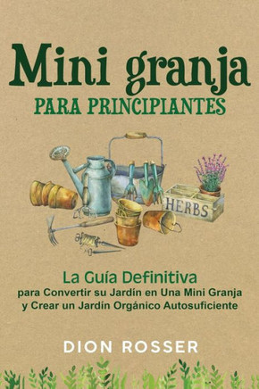 Mini granja para principiantes: La guía definitiva para convertir su jardín en una mini granja y crear un jardín orgánico autosuficiente