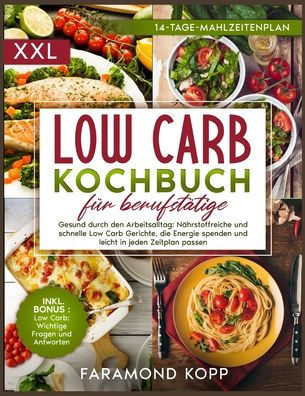Low Carb Kochbuch für Berufstätige: Gesund durch den Arbeitsalltag: Nährstoffreiche und schnelle Low Carb Gerichte, die Energie spenden und leicht in