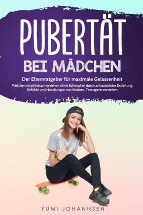 Pubertät bei Mädchen: Der Elternratgeber für maximale Gelassenheit - Mädchen empfindsam erziehen ohne Schimpfen durch antiautoritäre Erziehu