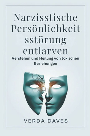 Narzisstische Persönlichkeitsstör ung entlarven: Verstehen und Heilung von toxischen Beziehungen