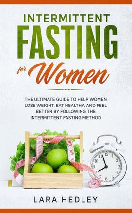 Intermittent Fasting for Women: The Ultimate Guide to Help Women Lose Weight, Eat Healthy, and Feel Better by Following the Intermittent Fasting Metho