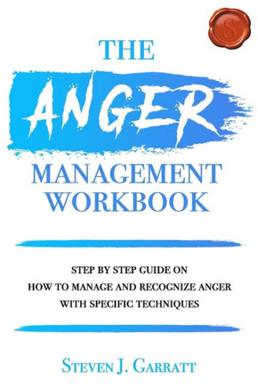 Anger Management Workbook: Step by Step Guide on How to Manage and Recognize Anger With Specific Techniques