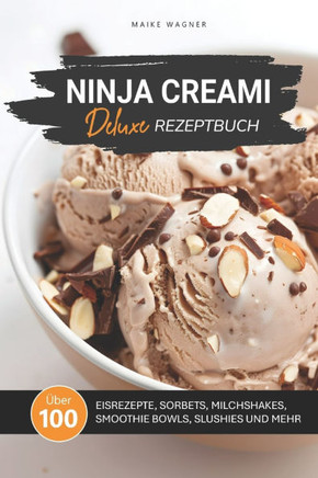Ninja Creami Deluxe Rezeptbuch: Über 100 leckere und einfache Rezepte für Eis, Sorbets, Smoothie Bowls, Milchshakes, Slushies und mehr