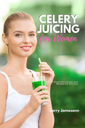 Celery Juicing: A Beginner's Guide and Review for Women