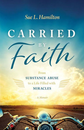 Carried By Faith: From Substance Abuse To A Life Filled With Miracles