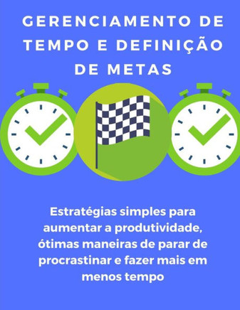 Gerenciamento de tempo e definição de metas: estratégias simples para aumentar a produtividade, ótimas maneiras de parar de procrastinar e fazer mais
