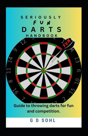 Seriously Fun Darts Handbook: Guide to throwing darts for fun and competition