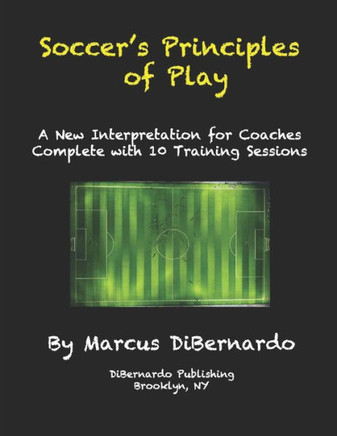 Soccer's Principles of Play: A New Interpretation for Coaches Complete with 10 Training Sessions