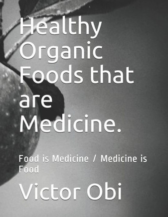 Healthy Organic Foods that are Medicine: Food is Medicine / Medicine is Food