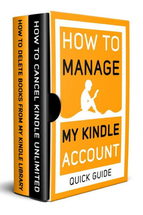 How to Manage my Kindle Account: 2 Books in 1: How to Delete Books from my Kindle library, Cancel Kindle Unlimited