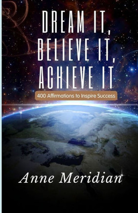 Dream It, Believe It, Achieve It: 400 Affirmations to Inspire Success