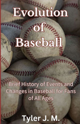 Evolution of Baseball: Brief History of Events and Changes in Baseball for Fans of All Ages