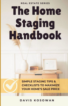 The Home Staging Handbook: Simple Staging Tips & Checklists to Maximize Your Home's Sale Price