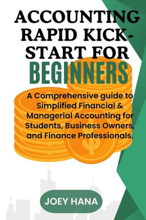 Accounting Rapid Kick-start for Beginners: A Comprehensive guide to Simplified Financial & Managerial Accounting for Students, Business Owners, and Fi