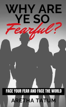 Why Are Ye So FEARFUL?: Face Your Fear and Face The World