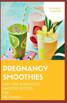 Pregnancy Smoothies: easy, fast and delicious smoothie recipes for pregnancy