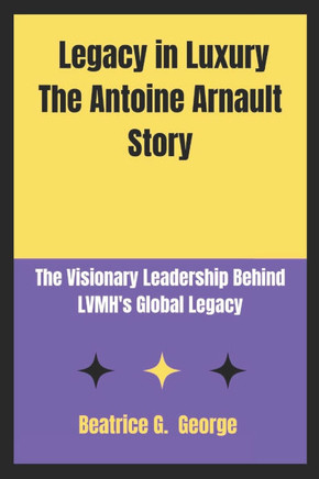 Legacy in Luxury The Antoine Arnault Story: The Visionary Leadership Behind LVMH's Global Legacy