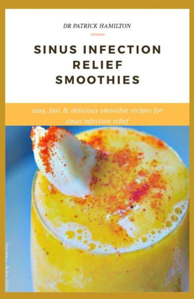 Sinus Infection Relief Smoothies: easy, fast and delicious smoothie recipes for sinus infection relief