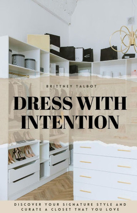Dress With Intention: Discover Your Signature Style and Curate a Closet That You Love