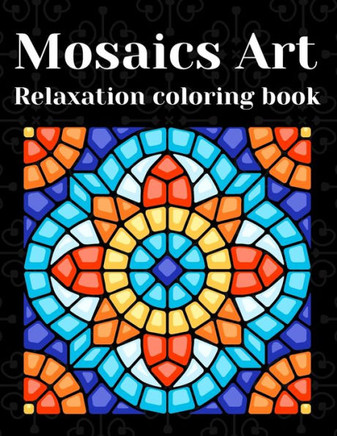 Mosaics Art Relaxation Coloring Book: Coloring Book for Kids, Teens & Adults - Fun Challenge with  Unique Mosaic, Coloring Book Relaxation & Stress