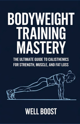 Bodyweight Training Mastery: The Ultimate Guide to Calisthenics for Strength, Muscle, and Fat Loss