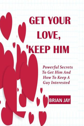 Get Your Love, Keep Him: Powerful Secrets To Get Him And How To Keep A Guy Interested