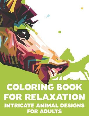 Coloring Book For Relaxation Intricate Animal Designs for Adults: Stress Relieving Coloring Pages, Intricate Patterns And Designs Of Animals To Color