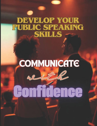 Communicate with Confidence: Develop Your Public Speaking Skills: Improve your Public Speaking Skills