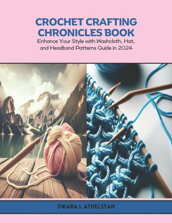 Crochet Crafting Chronicles Book: Enhance Your Style with Washcloth, Hat, and Headband Patterns Guide in 2024