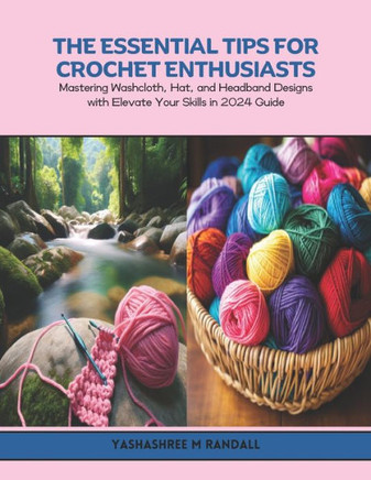 The Essential Tips for Crochet Enthusiasts: Mastering Washcloth, Hat, and Headband Designs with Elevate Your Skills in 2024 Guide