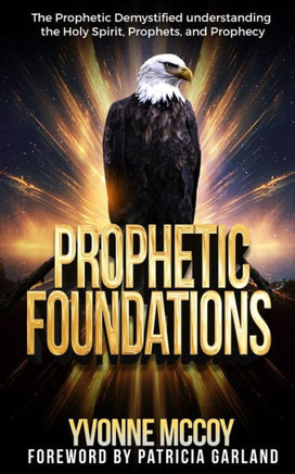 Prophetic Foundations: ""The Prophetic Demystified, understanding the Holy Spirit, Prophets, and Prophecy""