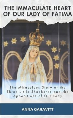 The Immaculate Heart of Our Lady of Fatima: The Miraculous Story of the Three Little Shepherds and the Apparitions of Our Lady