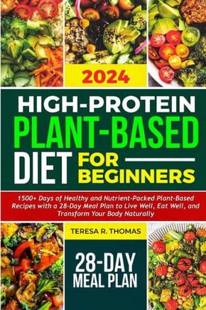 High-Protein Plant-Based Diet for Beginners 2024: 1500+ Days of Healthy and Nutrient-Packed Plant-Based Recipes with a 28-Day Meal Plan to Live Well,