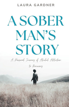 A Sober Man's Story: A Personal Journey of Alcohol Addiction to Recovery