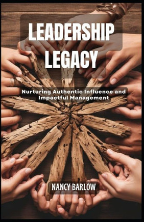 Leadership Legacy: Nurturing Authentic Influence and Impactful Management