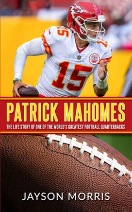 Patrick Mahomes: The Life Story of One of the World's Greatest Football Quarterbacks