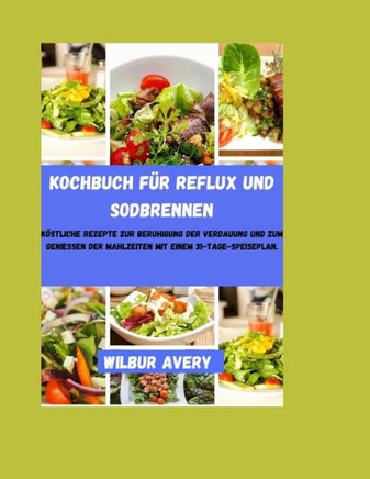 Kochbuch für Reflux und Sodbrennen: Köstliche Rezepte zur Beruhigung der Verdauung und zum Genießen der Mahlzeiten mit einem 31-Tage-Speiseplan.