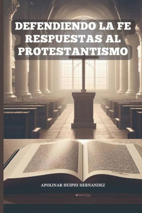 Defendiendo La Fe: Respuestas al Protestantismo