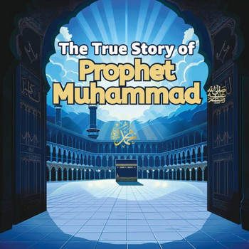 The True Story of Prophet Muhammad: Guide for young people and children