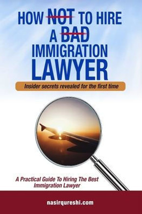 How Not to Hire a Bad Immigration Lawyer: A Practical Guide to Hiring The Best Immigration Lawyer