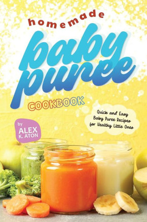 Homemade Baby Puree Cookbook: Quick and Easy Baby Puree Recipes for Healthy Little Ones