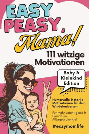 EASY PEASY, Mama! 111 witzige Motivationen: Humorvolle & starke Motivationen für dein Windeluniversum: Baby & Kleinkind Edition: Für mehr Leichtigkeit