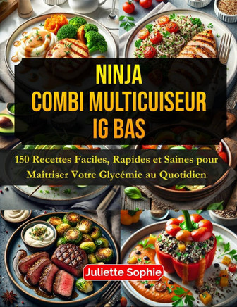 Ninja Combi Multicuiseur IG Bas: 150 Recettes Faciles, Rapides et Saines pour Maîtriser Votre Glycémie au Quotidien