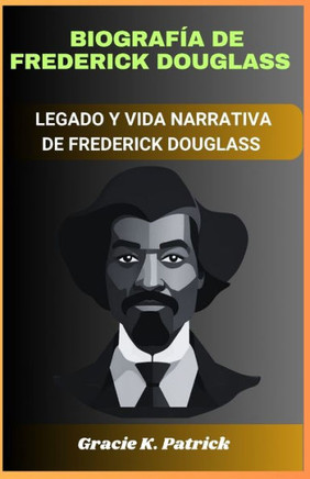 Biografía de Frederick Douglass: El legado y la vida narrativa de Frederick Douglass