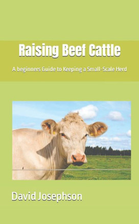 Raising Beef Cattle: A beginners Guide to Keeping a Small-Scale Herd