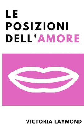 Le Posizioni Dell'Amore: Riaccendi la Passione, Riduci lo Stress e Perdi Peso con le Posizioni dell'Amore.