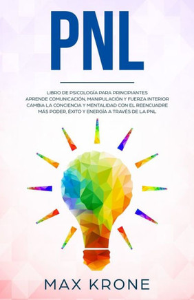 Pnl: Libro de psicología para principiantes - Aprende comunicación, manipulación y fuerza interior - Cambia la conciencia y