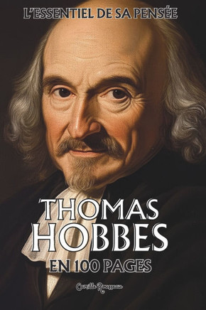 Thomas Hobbes: l'essentiel de sa pensée en 100 pages: Explorez la pensée de Hobbes, une réflexion sur la nature humaine et nos instin