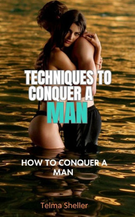Techniques to conquer a man: How to conquer a man