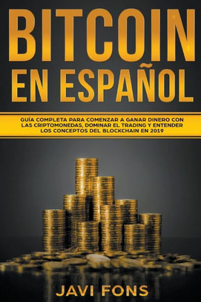 Bitcoin en Español: Guía Completa para Comenzar a ganar dinero con las Criptomonedas, dominar el Trading y entender los conceptos del Bloc